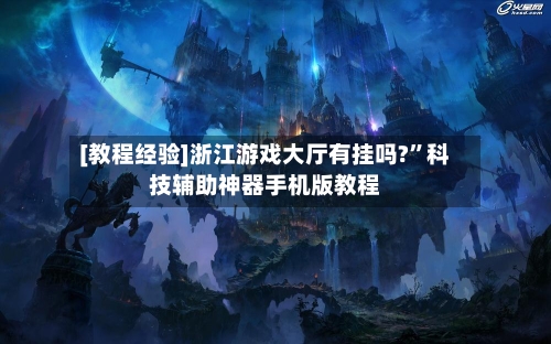 [教程经验]浙江游戏大厅有挂吗?”科技辅助神器手机版教程-第2张图片