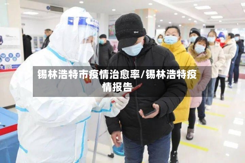 锡林浩特市疫情治愈率/锡林浩特疫情报告-第3张图片