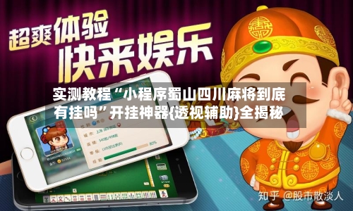 实测教程“小程序蜀山四川麻将到底有挂吗	”开挂神器{透视辅助}全揭秘-第2张图片