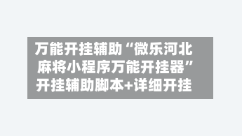 万能开挂辅助“微乐河北麻将小程序万能开挂器	”开挂辅助脚本+详细开挂-第2张图片