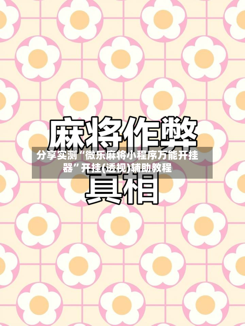 分享实测“微乐麻将小程序万能开挂器	”开挂(透视)辅助教程-第1张图片