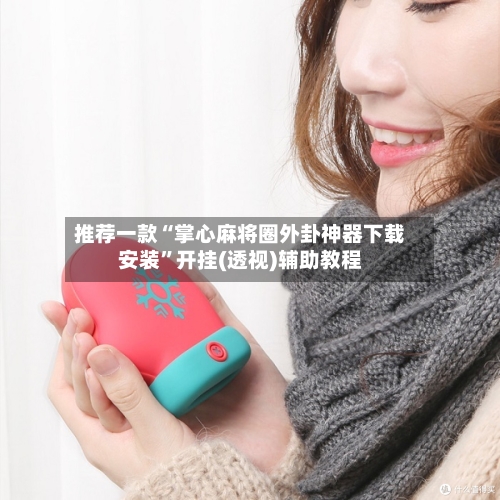 推荐一款“掌心麻将圈外卦神器下载安装”开挂(透视)辅助教程-第1张图片