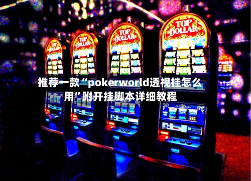 推荐一款“pokerworld透视挂怎么用”附开挂脚本详细教程-第1张图片