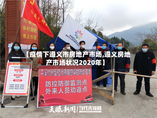 【疫情下遵义市房地产市场,遵义房地产市场状况2020年】-第2张图片