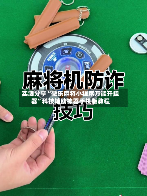 实测分享“微乐麻将小程序万能开挂器”科技辅助神器手机版教程-第3张图片