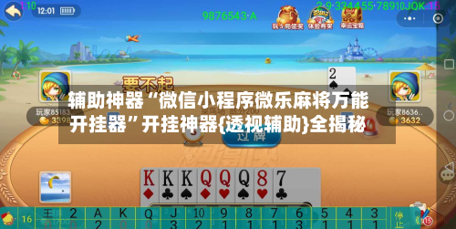 辅助神器“微信小程序微乐麻将万能开挂器”开挂神器{透视辅助}全揭秘-第2张图片