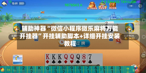 辅助神器“微信小程序微乐麻将万能开挂器	”开挂辅助脚本+详细开挂安装教程-第1张图片