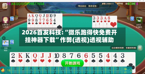 2026首发科技:“微乐跑得快免费开挂神器下载”作弊(透视)透视辅助-第3张图片