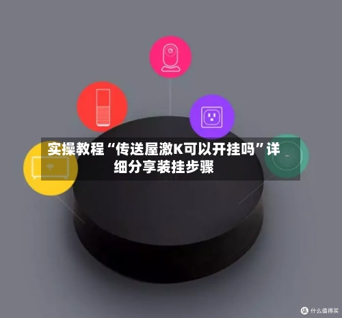 实操教程“传送屋激K可以开挂吗”详细分享装挂步骤-第1张图片