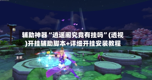 辅助神器“逍遥阁究竟有挂吗	”(透视)开挂辅助脚本+详细开挂安装教程-第1张图片