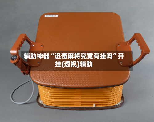 辅助神器“迅奇麻将究竟有挂吗”开挂(透视)辅助-第1张图片