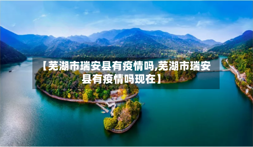 【芜湖市瑞安县有疫情吗,芜湖市瑞安县有疫情吗现在】-第2张图片