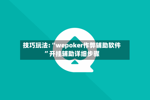 技巧玩法:“wepoker作弊辅助软件”开挂辅助详细步骤-第2张图片