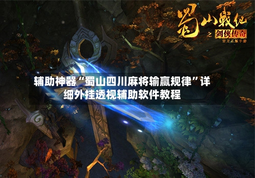 辅助神器“蜀山四川麻将输赢规律”详细外挂透视辅助软件教程-第2张图片