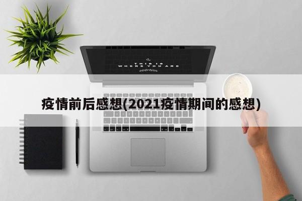 疫情前后感想(2021疫情期间的感想)