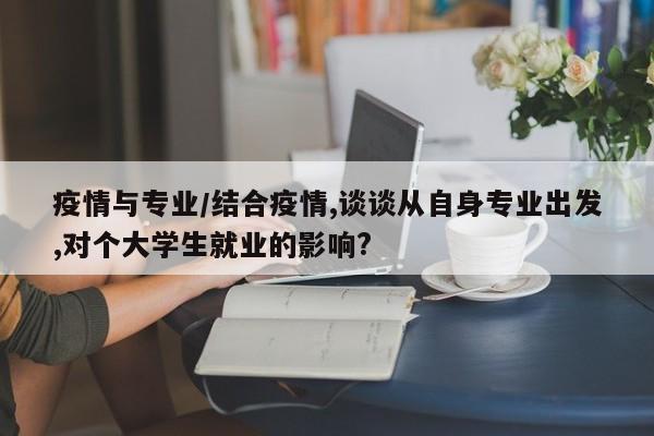 疫情与专业/结合疫情,谈谈从自身专业出发,对个大学生就业的影响?