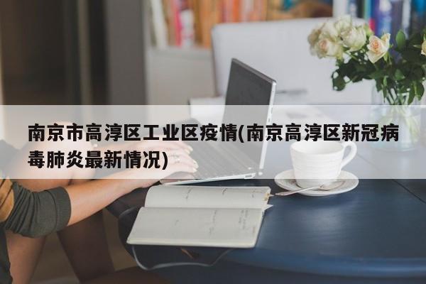 南京市高淳区工业区疫情(南京高淳区新冠病毒肺炎最新情况)