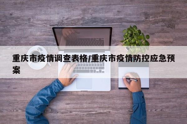 重庆市疫情调查表格/重庆市疫情防控应急预案